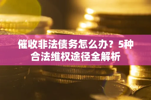 北京催收非法债务怎么办？5种合法维权途径全解析