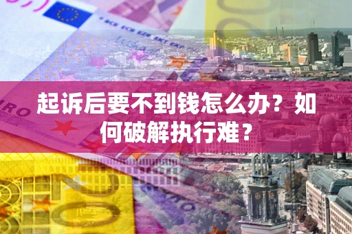 北京起诉后要不到钱怎么办？如何破解执行难？