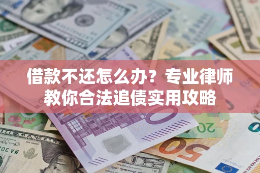 北京借款不还怎么办？专业律师教你合法追债实用攻略