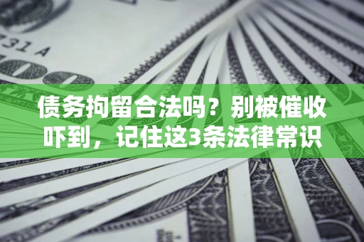 北京债务拘留合法吗?别被催收吓到,记住这3条法律常识 北京债务拘留合法吗?别被催收吓到,记住这3条法律常识