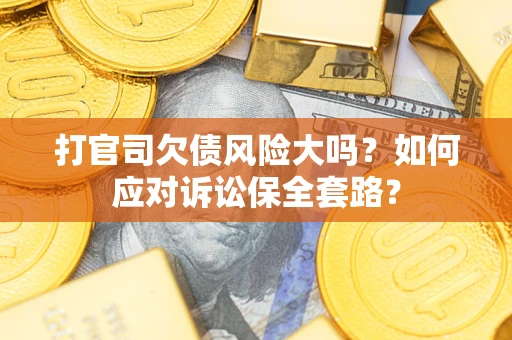 北京打官司欠债风险大吗？如何应对诉讼保全套路？
