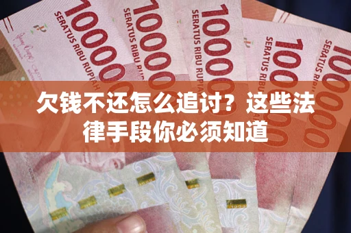 北京欠钱不还怎么追讨？这些法律手段你必须知道