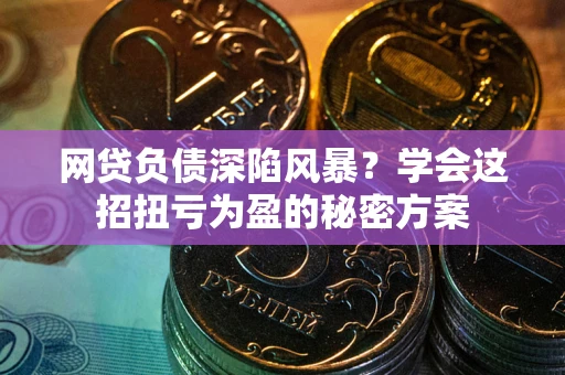 北京网贷负债深陷风暴？学会这招扭亏为盈的秘密方案