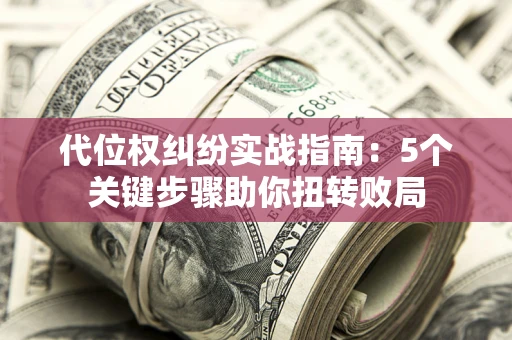 北京代位权纠纷实战指南：5个关键步骤助你扭转败局