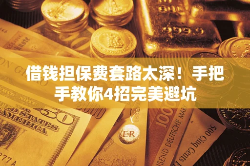 北京借钱担保费套路太深！手把手教你4招完美避坑