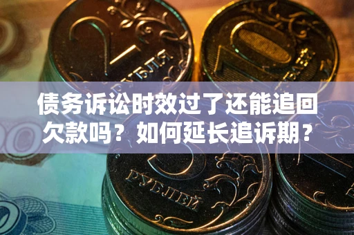 北京债务诉讼时效过了还能追回欠款吗？如何延长追诉期？