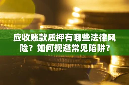 北京应收账款质押有哪些法律风险？如何规避常见陷阱？
