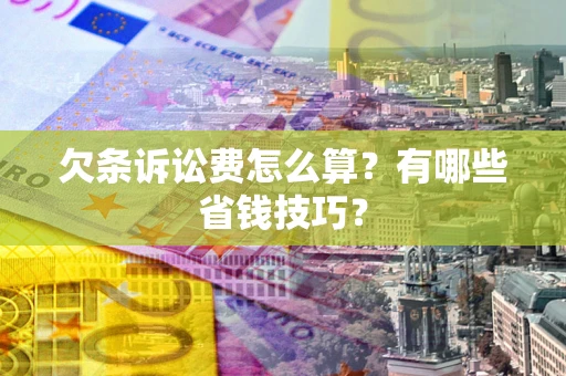 北京欠条诉讼费怎么算？有哪些省钱技巧？