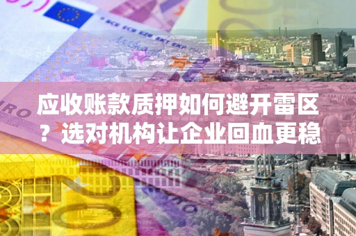 北京应收账款质押如何避开雷区？选对机构让企业回血更稳