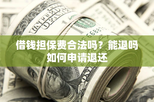 北京借钱担保费合法吗？能退吗如何申请退还