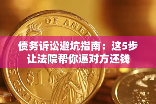 北京债务诉讼避坑指南：这5步让法院帮你逼对方还钱