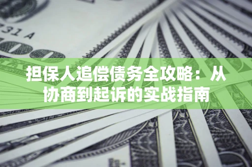 北京担保人追偿债务全攻略:从协商到起诉的实战指南 北京担保人追偿债务全攻略:从协商到起诉的实战指南