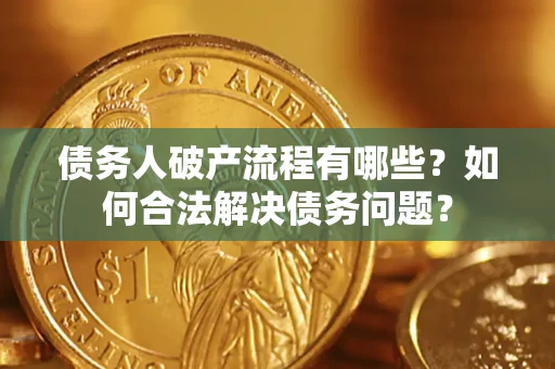北京债务人破产流程有哪些？如何合法解决债务问题？
