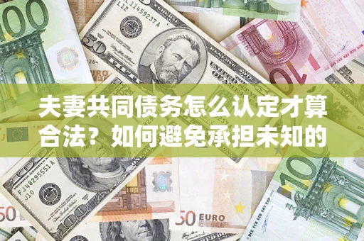 北京夫妻共同债务怎么认定才算合法？如何避免承担未知的债务风险？