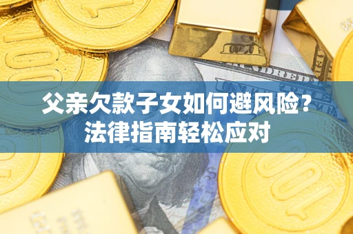 北京父亲欠款子女如何避风险？法律指南轻松应对