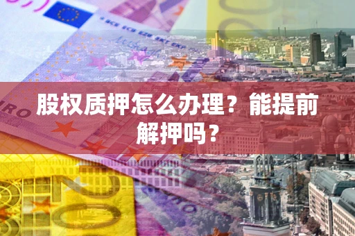 北京股权质押怎么办理？能提前解押吗？