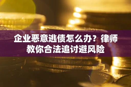 北京企业恶意逃债怎么办？律师教你合法追讨避风险