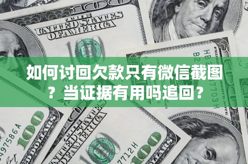 北京如何讨回欠款只有微信截图？当证据有用吗追回？