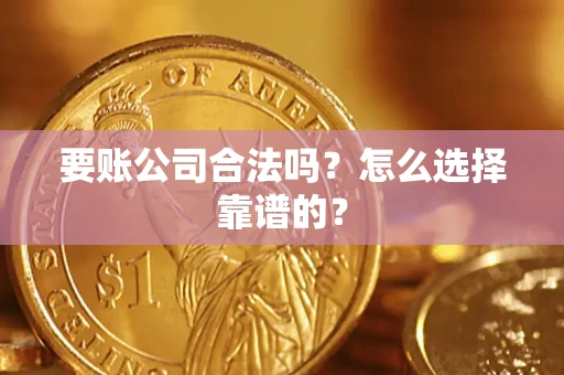 北京要账公司合法吗？怎么选择靠谱的？