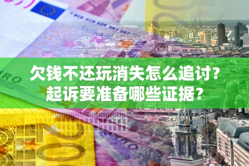 北京欠钱不还玩消失怎么追讨？起诉要准备哪些证据？