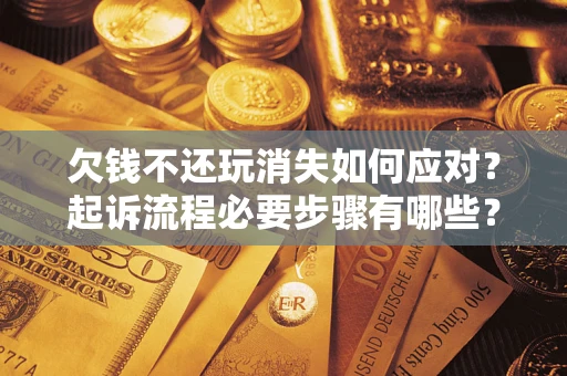 北京欠钱不还玩消失如何应对？起诉流程必要步骤有哪些？