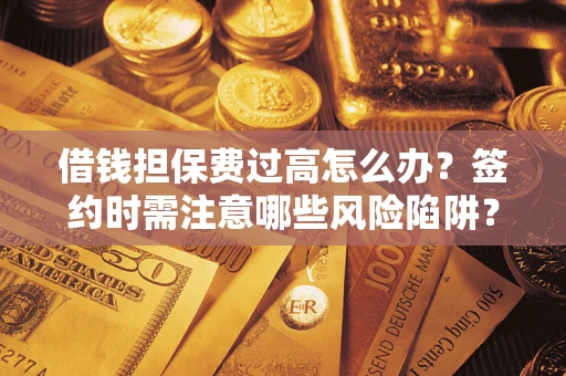 北京借钱担保费过高怎么办？签约时需注意哪些风险陷阱？
