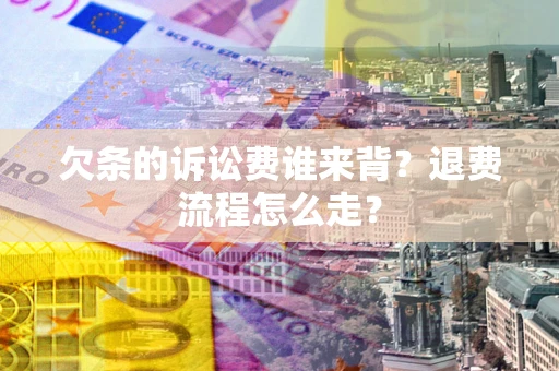 北京欠条的诉讼费谁来背？退费流程怎么走？