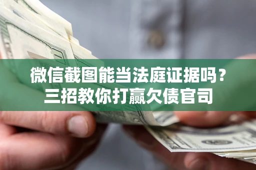 北京微信截图能当法庭证据吗？三招教你打赢欠债官司