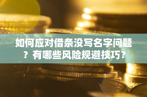 北京如何应对借条没写名字问题？有哪些风险规避技巧？