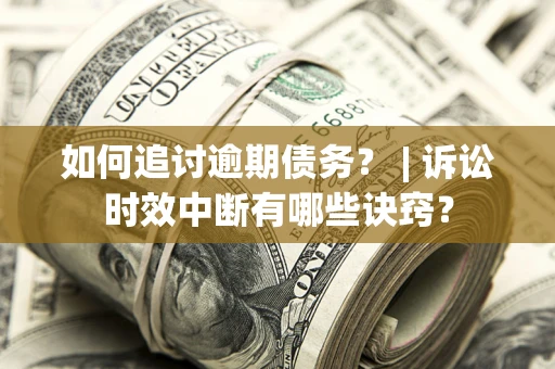 北京如何追讨逾期债务？ | 诉讼时效中断有哪些诀窍？