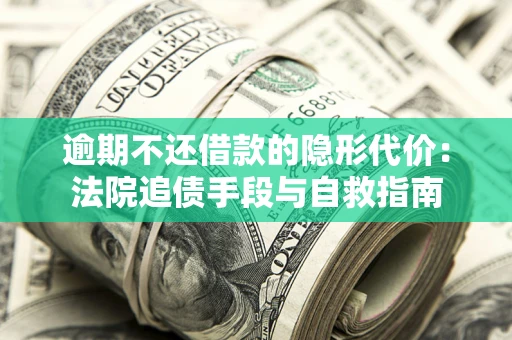 北京逾期不还借款的隐形代价：法院追债手段与自救指南