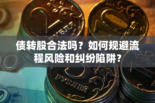 北京债转股合法吗？如何规避流程风险和纠纷陷阱？