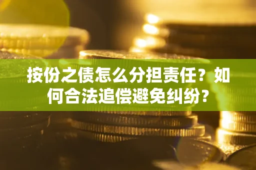 北京按份之债怎么分担责任？如何合法追偿避免纠纷？