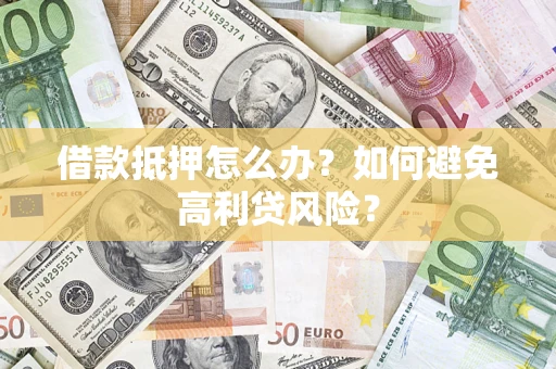 北京借款抵押怎么办？如何避免高利贷风险？