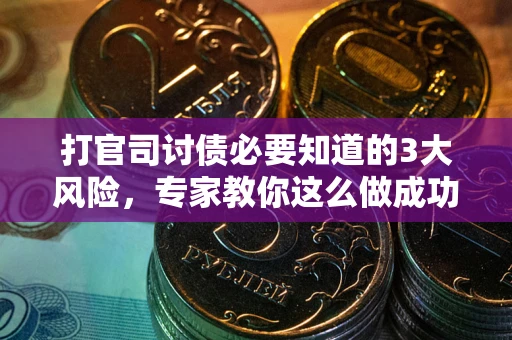 北京打官司讨债必要知道的3大风险，专家教你这么做成功率飙升