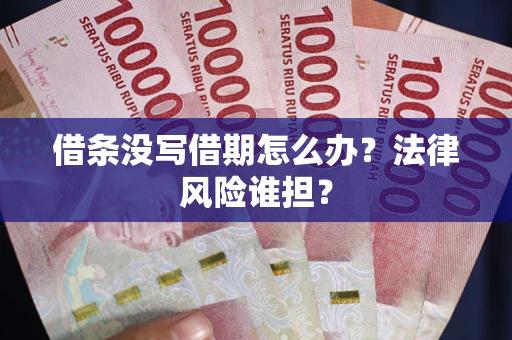 北京借条没写借期怎么办？法律风险谁担？