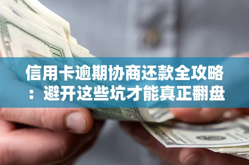 北京信用卡逾期协商还款全攻略：避开这些坑才能真正翻盘