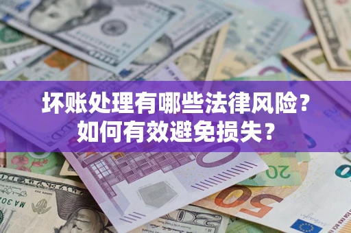 北京坏账处理有哪些法律风险？如何有效避免损失？