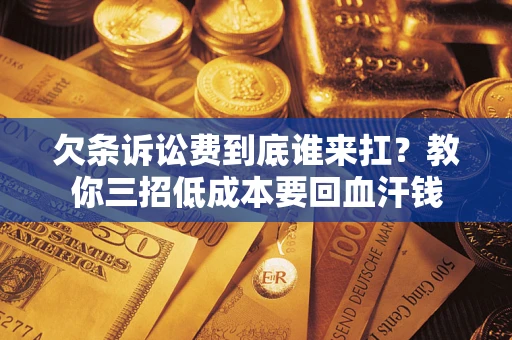 北京欠条诉讼费到底谁来扛？教你三招低成本要回血汗钱
