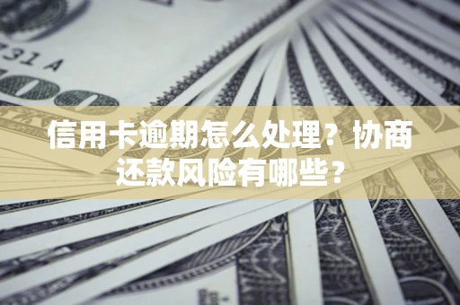 北京信用卡逾期怎么处理？协商还款风险有哪些？